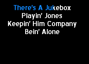 There's A Jukebox
Playin' Jones
Keepin' Him Company

Bein' Alone