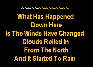 N'U'VN'VNNNNNNNNN

What Has Happened
Down Here
Is The Winds Have Changed

Clouds Rolled In
From The North
And It Started To Rain
