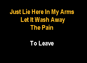 Just Lie Here In My Arms
Let It Wash Away
The Pain

To Leave