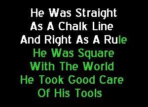 He Was Straight
As A Chalk Line
And Right As A Rule

He Was Square
With The World
He Took Good Care
Of His Tools