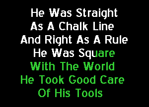 He Was Straight
As A Chalk Line
And Right As A Rule

He Was Square
With The World
He Took Good Care
Of His Tools