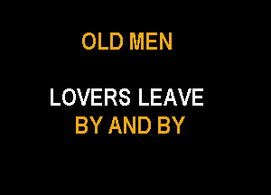 OLD MEN

LOVERS LEAVE

BY AND BY