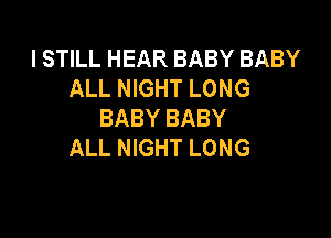 I STILL HEAR BABY BABY
ALL NIGHT LONG
BABY BABY

ALL NIGHT LONG