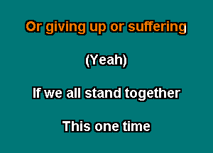 Or giving up or suffering

(Yeah)
If we all stand together

This one time