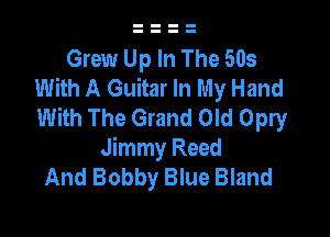 Grew Up In The 503
With A Guitar In My Hand
With The Grand Old Opry

Jimmy Reed
And Bobby Blue Bland
