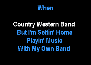 When

Country Western Band

But I'm Settin' Home
Playin' Music
With My Own Band