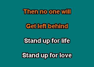 Then no one will
Get left behind

Stand up for life

Stand up for love