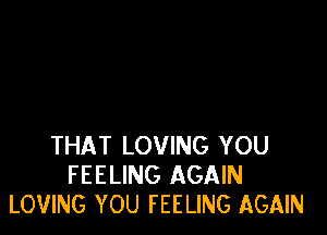 THAT LOVING YOU
FEELING AGAIN
LOVING YOU FEELING AGAIN