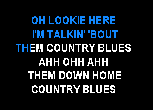 0H LOOKIE HERE
I'M TALKIN' 'BOUT
THEM COUNTRY BLUES
AHH OHH AHH
THEM DOWN HOME
COUNTRY BLUES