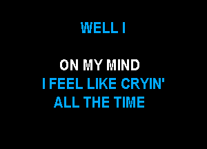 WELL I

ON MY MIND

I FEEL LIKE CRYIN'
ALL THE TIME