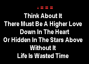 Think About It
There Must Be A Higher Love
Down In The Heart

0r Hidden In The Stars Above
Without It
Life Is Wasted Time