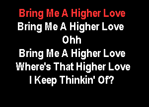 Bring Me A Higher Love
Bring Me A Higher Love
Ohh

Bring Me A Higher Love
Where's That Higher Love
I Keep Thinkin' 0f?