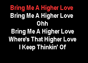 Bring Me A Higher Love
Bring Me A Higher Love
Ohh

Bring Me A Higher Love
Where's That Higher Love
I Keep Thinkin' 0f