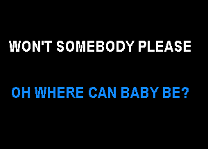 WON'T SOMEBODY PLEASE

0H WHERE CAN BABY BE?