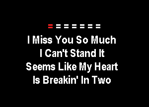 I Miss You So Much
I Can't Stand It

Seems Like My Heart
Is Breakin' In Two