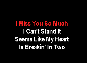 lMiss You So Much
I Can't Stand It

Seems Like My Heart
Is Breakin' In Two