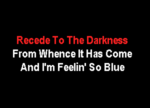 Recede To The Darkness

From Whence It Has Come
And I'm Feelin' So Blue