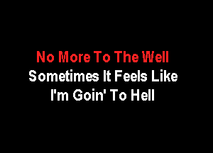 No More To The Well

Sometimes It Feels Like
I'm Goin' To Hell