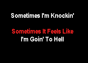 Sometimes I'm Knockin'

Sometimes It Feels Like
I'm Goin' To Hell