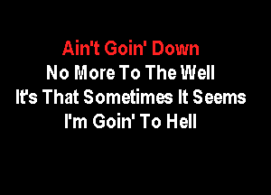 Ain't Goin' Down
No More To The Well

It's That Sometimes It Seems
I'm Goin' To Hell