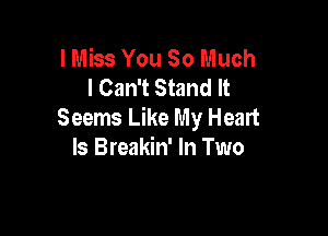 lMiss You So Much
I Can't Stand It
Seems Like My Heart

Is Breakin' In Two