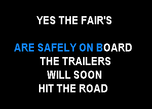 YES THE FAIR'S

ARE SAFELY ON BOARD

THE TRAILERS
WILL SOON
HIT THE ROAD