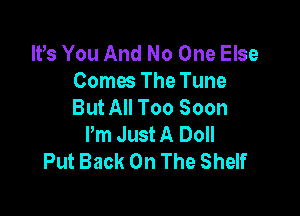 It's You And No One Else
Comes The Tune
But All Too Soon

Pm Just A Doll
Put Back On The Shelf