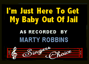 I'm Just Here To Get
My Baby Out Of Jail

AS RECORDED BY

MARTY ROBBINS

137 esvwew