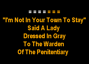 I'm Not In Your Town To Stay
Said A Lady

Dressed In Gray
To The Warden
Of The Penitentiary
