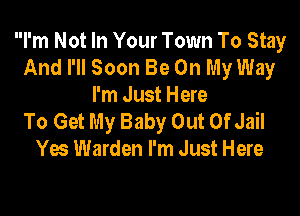 I'm Not In Your Town To Stay
And I'll Soon Be On My Way

I'm Just Here

To Get My Baby Out OfJail
Yes Warden I'm Just Here