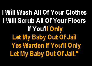 I Will Wash All Of Your Clothes
I Will Scrub All Of Your Floors
If You'll Only
Let My Baby Out Of Jail
Yes Warden If You'll Only
Let My Baby Out Of Jail.