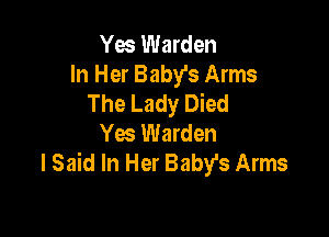 Yes Warden
In Her Baby's Arms
The Lady Died

Yes Warden
I Said In Her Baby's Arms
