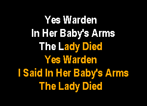 Yes Warden
In Her Baby's Arms
The Lady Died

Yes Warden
I Said In Her Baby's Arms
The Lady Died