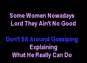 Some Women Nowadays
Lord They Ain't No Good

Don't Sit Around Gossiping
Explaining
What He Really Can Do