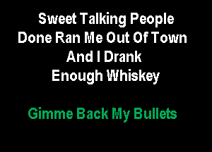 Sweet Talking People
Done Ran Me Out Of Town

And I Drank
Enough Whiskey

Gimme Back My Bullets
