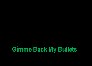 Gimme Back My Bullets