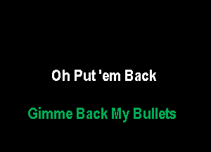 0h Put 'em Back

Gimme Back My Bullets