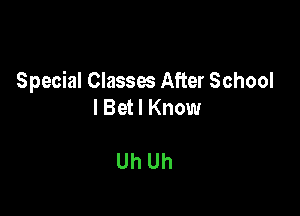 Special Classes After School
I Bet I Know

Uh Uh