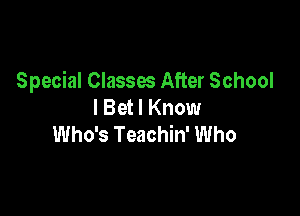 Special Classes After School
I Bet I Know

Who's Teachin' Who