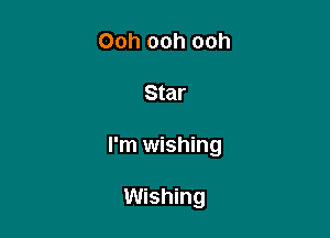 Ooh ooh ooh

Star

I'm wishing

Wishing