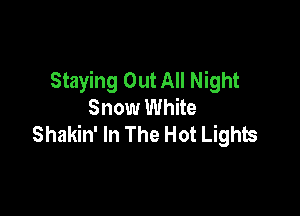 Staying Out All Night
Snow White

Shakin' In The Hot Lights