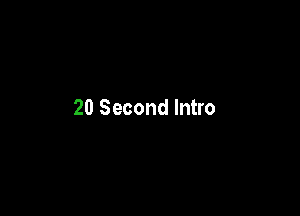 20 Second Intro