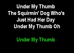 Under My Thumb
The Squirmin' Dog Who's
Just Had Her Day
Under My Thumb 0h

Under My Thumb