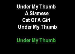 Under My Thumb
A Siamese
Cat Of A Girl
Under My Thumb

Under My Thumb