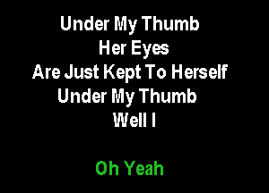 Under My Thumb
Her Eyes
Are Just Kept To Herself
Under My Thumb

Well I

Oh Yeah