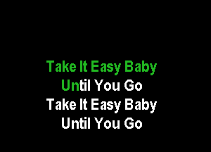 Take It Easy Baby

Until You Go
Take It Easy Baby
Until You Go