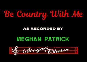 Be Country With Me

ASR'EOORDEDB'Y

MEGHAN PATRICK