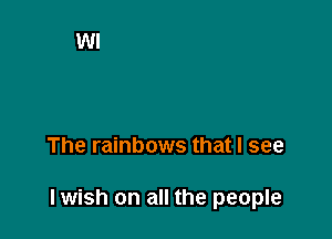 The rainbows that I see

lwish on all the people