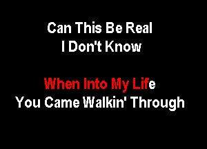 Can This Be Real
I Don't Know

When Into My Life
You Came Walkin' Through