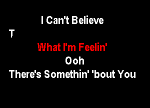 I Can't Believe

What I'm Feelin'

Ooh
There's Somethin' 'bout You